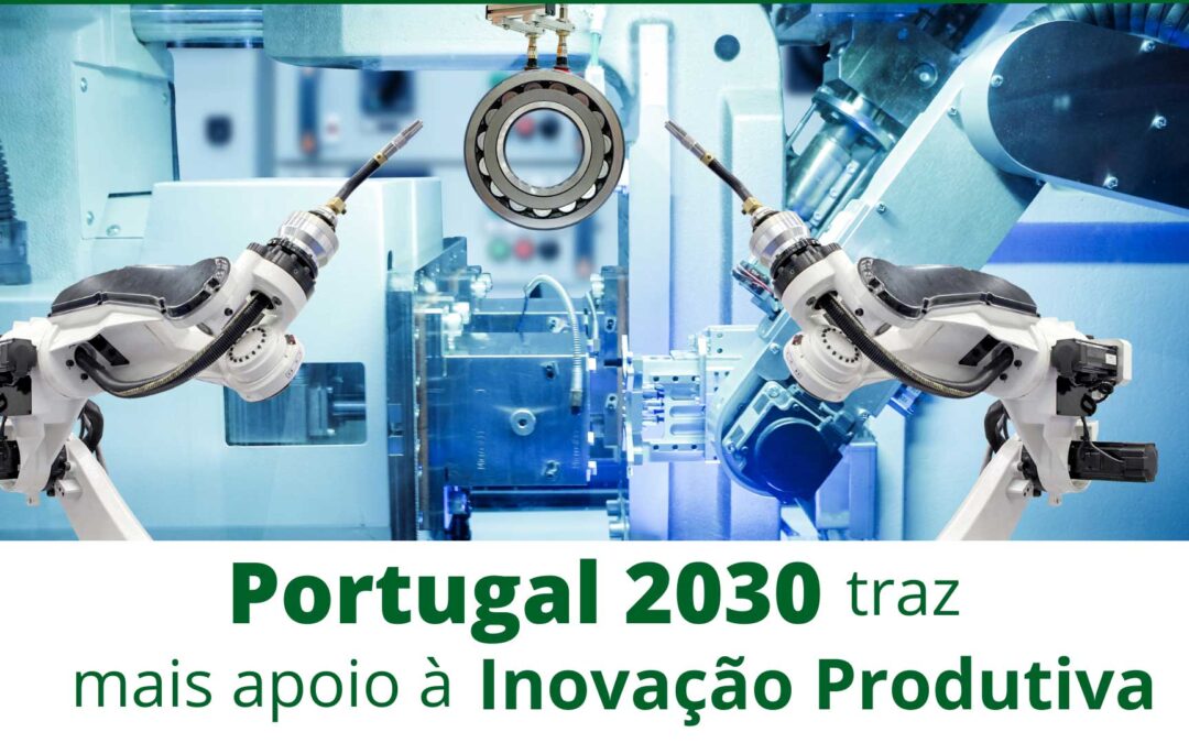 Portugal 2030 traz mais apoio à Inovação Produtiva!