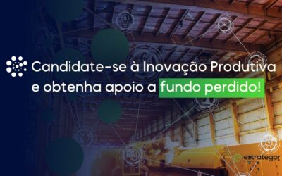 Candidate-se à Inovação Produtiva e obtenha apoio a fundo perdido!