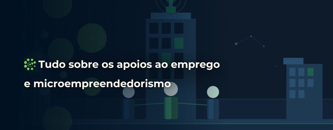 Tudo sobre os apoios ao emprego e microempreendedorismo